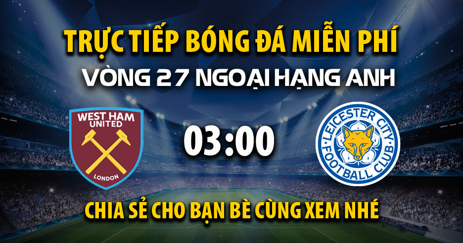 Trực tiếp West Ham vs Leicester City lúc 03:00 ngày 28/02/2025 - Xoilac TV